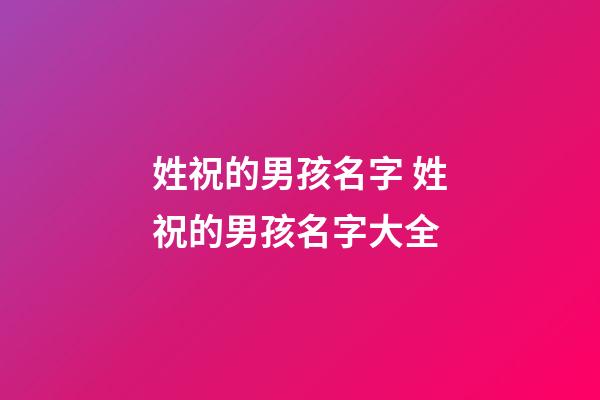 姓祝的男孩名字 姓祝的男孩名字大全